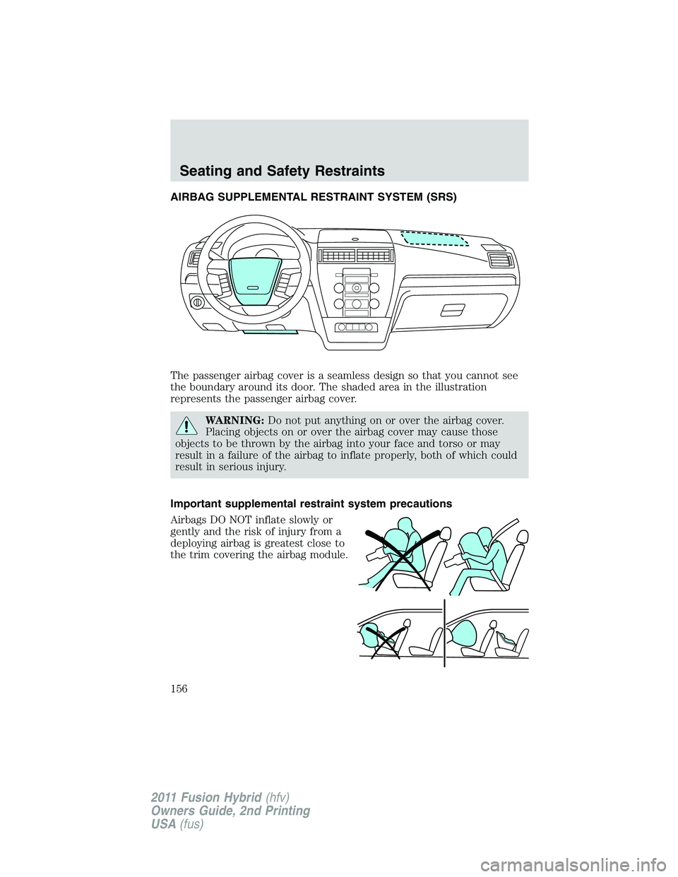FORD FUSION HYBRID 2011  Owners Manual AIRBAG SUPPLEMENTAL RESTRAINT SYSTEM (SRS)
The passenger airbag cover is a seamless design so that you cannot see
the boundary around its door. The shaded area in the illustration
represents the passe