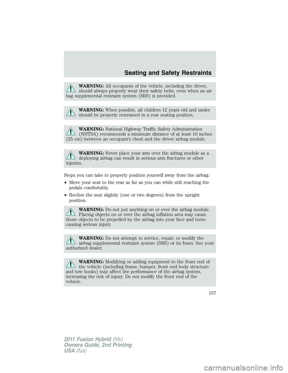 FORD FUSION HYBRID 2011  Owners Manual WARNING:All occupants of the vehicle, including the driver,
should always properly wear their safety belts, even when an air
bag supplemental restraint system (SRS) is provided.
WARNING:When possible,