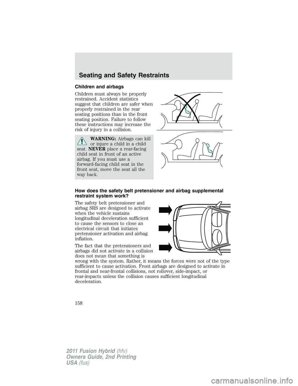 FORD FUSION HYBRID 2011  Owners Manual Children and airbags
Children must always be properly
restrained. Accident statistics
suggest that children are safer when
properly restrained in the rear
seating positions than in the front
seating p