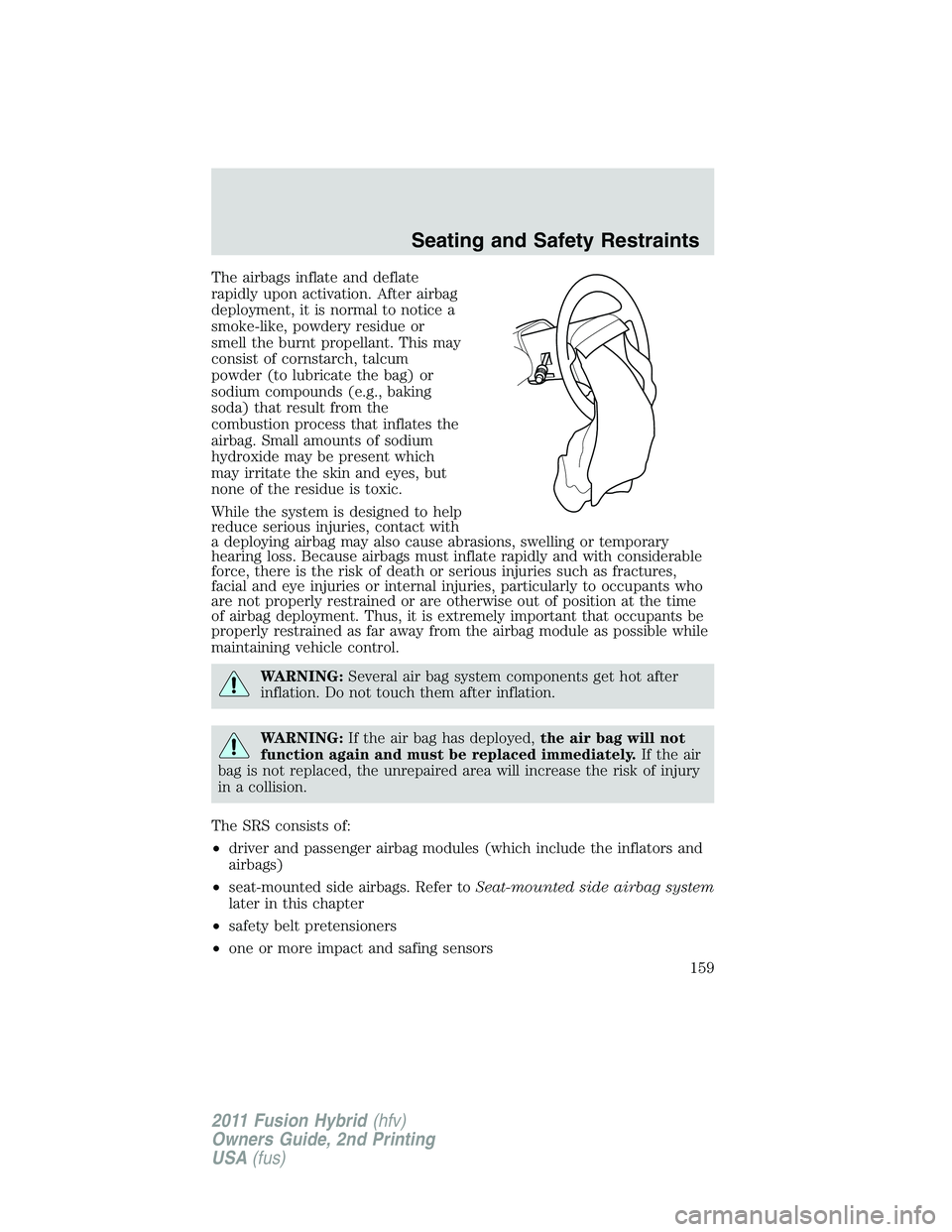FORD FUSION HYBRID 2011  Owners Manual The airbags inflate and deflate
rapidly upon activation. After airbag
deployment, it is normal to notice a
smoke-like, powdery residue or
smell the burnt propellant. This may
consist of cornstarch, ta