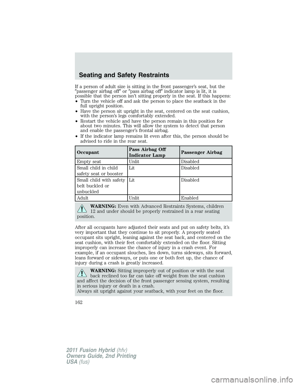 FORD FUSION HYBRID 2011 Owners Manual If a person of adult size is sitting in the front passenger’s seat, but the
passenger airbag offorpass airbag offindicator lamp is lit, it is
possible that the person isn’t sitting properly in FORD FUSION HYBRID 2011 Owners Manual If a person of adult size is sitting in the front passenger’s seat, but the
passenger airbag offorpass airbag offindicator lamp is lit, it is
possible that the person isn’t sitting properly in