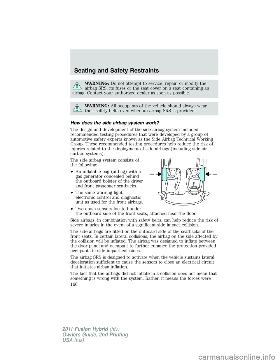 FORD FUSION HYBRID 2011 Owners Manual WARNING:Do not attempt to service, repair, or modify the
airbag SRS, its fuses or the seat cover on a seat containing an
airbag. Contact your authorized dealer as soon as possible.
WARNING:All occupan FORD FUSION HYBRID 2011 Owners Manual WARNING:Do not attempt to service, repair, or modify the
airbag SRS, its fuses or the seat cover on a seat containing an
airbag. Contact your authorized dealer as soon as possible.
WARNING:All occupan