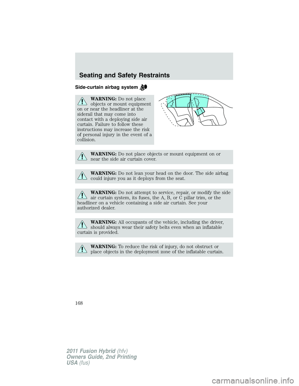 FORD FUSION HYBRID 2011 Owners Manual Side-curtain airbag system
WARNING:Do not place
objects or mount equipment
on or near the headliner at the
siderail that may come into
contact with a deploying side air
curtain. Failure to follow thes FORD FUSION HYBRID 2011 Owners Manual Side-curtain airbag system
WARNING:Do not place
objects or mount equipment
on or near the headliner at the
siderail that may come into
contact with a deploying side air
curtain. Failure to follow thes
