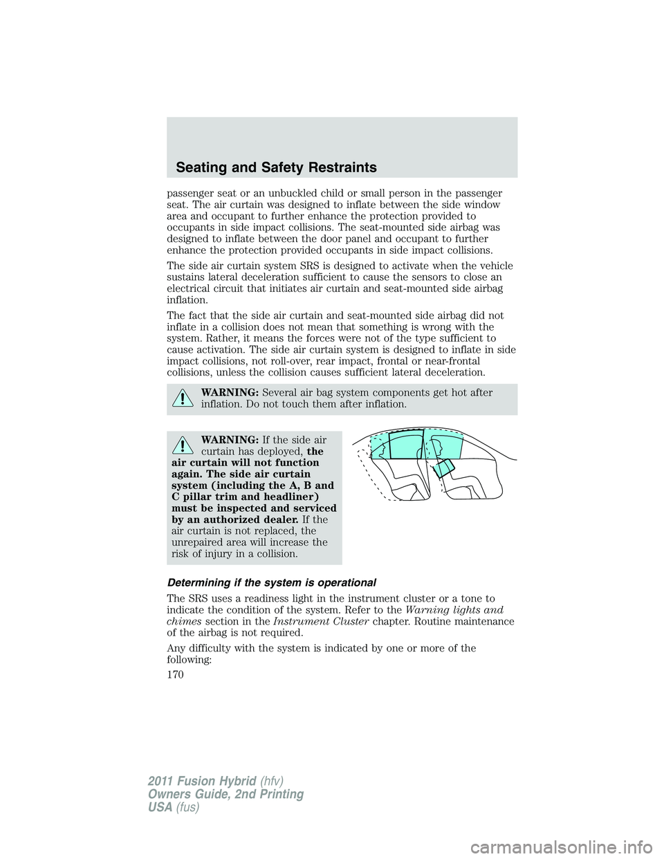 FORD FUSION HYBRID 2011 Owners Manual passenger seat or an unbuckled child or small person in the passenger
seat. The air curtain was designed to inflate between the side window
area and occupant to further enhance the protection provided FORD FUSION HYBRID 2011 Owners Manual passenger seat or an unbuckled child or small person in the passenger
seat. The air curtain was designed to inflate between the side window
area and occupant to further enhance the protection provided