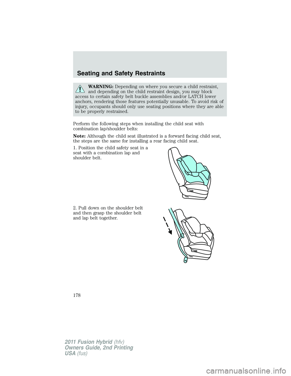 FORD FUSION HYBRID 2011  Owners Manual WARNING:Depending on where you secure a child restraint,
and depending on the child restraint design, you may block
access to certain safety belt buckle assemblies and/or LATCH lower
anchors, renderin