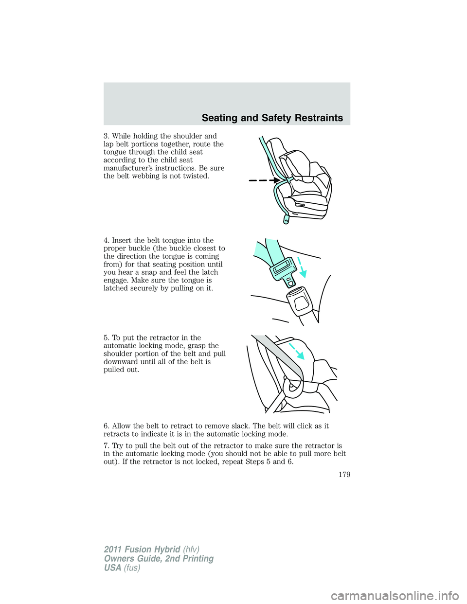 FORD FUSION HYBRID 2011  Owners Manual 3. While holding the shoulder and
lap belt portions together, route the
tongue through the child seat
according to the child seat
manufacturer’s instructions. Be sure
the belt webbing is not twisted