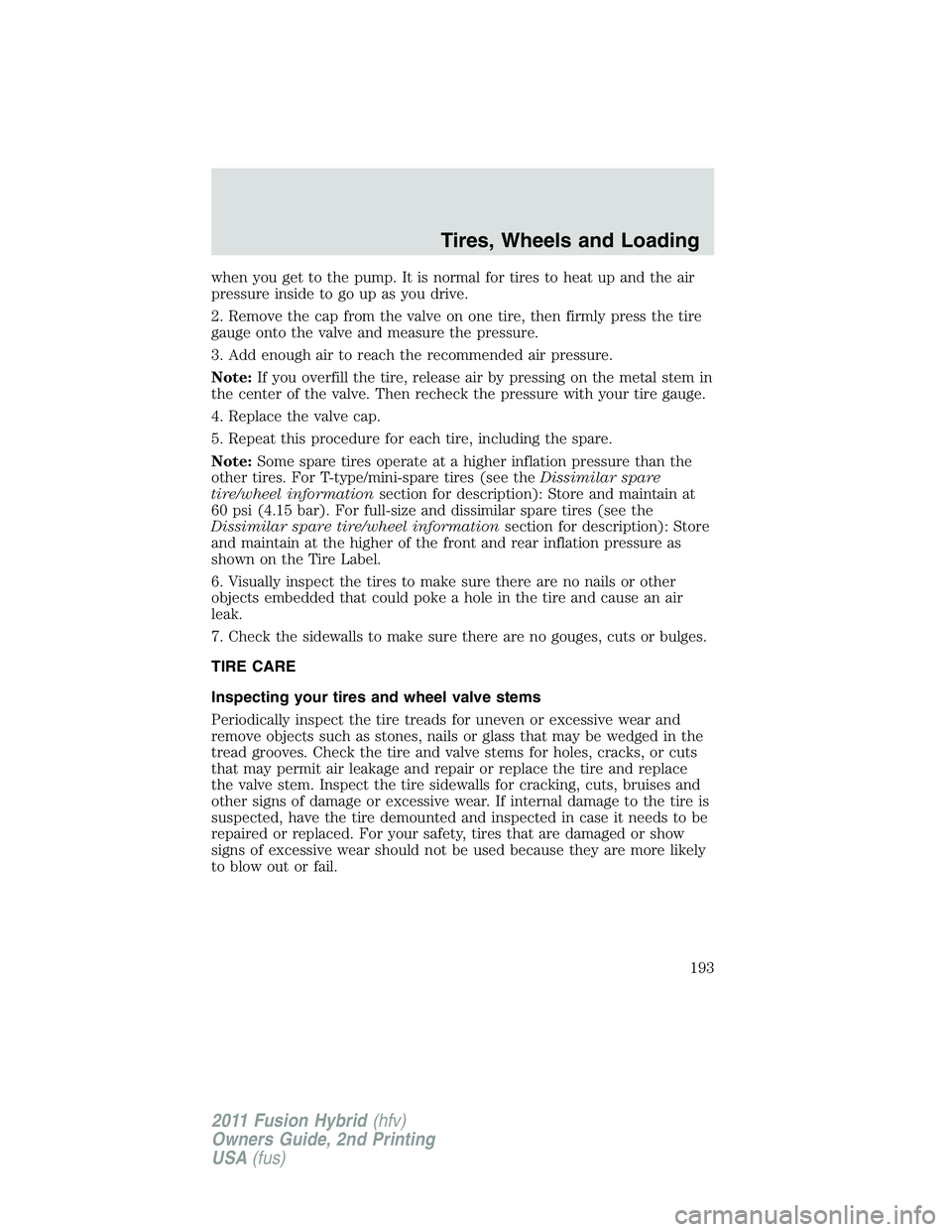 FORD FUSION HYBRID 2011 Owners Manual when you get to the pump. It is normal for tires to heat up and the air
pressure inside to go up as you drive.
2. Remove the cap from the valve on one tire, then firmly press the tire
gauge onto the v FORD FUSION HYBRID 2011 Owners Manual when you get to the pump. It is normal for tires to heat up and the air
pressure inside to go up as you drive.
2. Remove the cap from the valve on one tire, then firmly press the tire
gauge onto the v