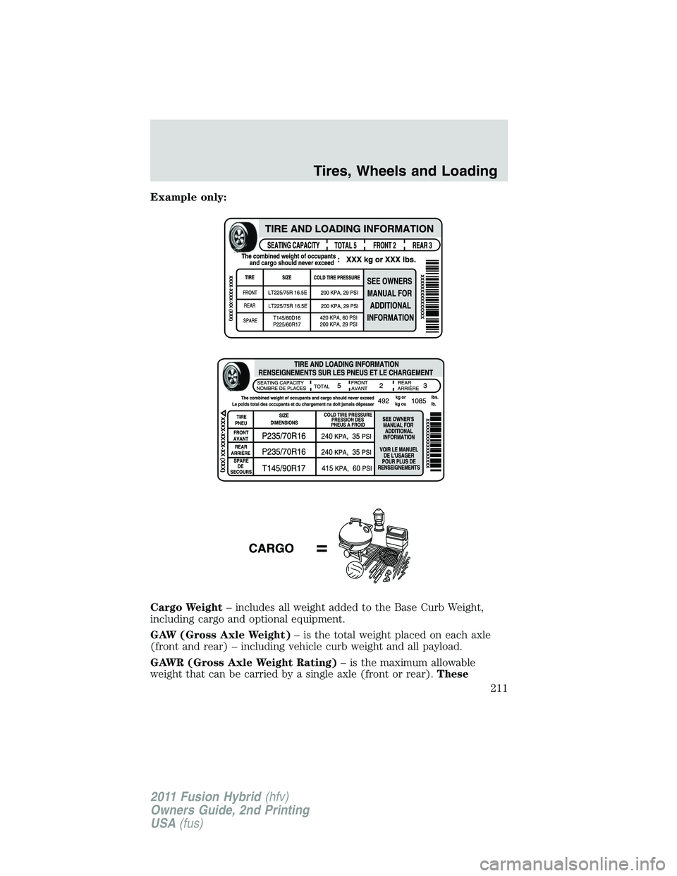 FORD FUSION HYBRID 2011  Owners Manual Example only:
Cargo Weight– includes all weight added to the Base Curb Weight,
including cargo and optional equipment.
GAW (Gross Axle Weight)– is the total weight placed on each axle
(front and r