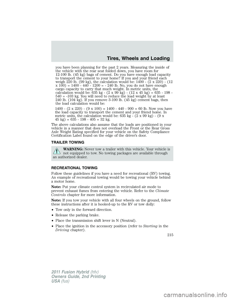 FORD FUSION HYBRID 2011 Owners Manual you have been planning for the past 2 years. Measuring the inside of
the vehicle with the rear seat folded down, you have room for
12-100 lb. (45 kg) bags of cement. Do you have enough load capacity
t FORD FUSION HYBRID 2011 Owners Manual you have been planning for the past 2 years. Measuring the inside of
the vehicle with the rear seat folded down, you have room for
12-100 lb. (45 kg) bags of cement. Do you have enough load capacity
t