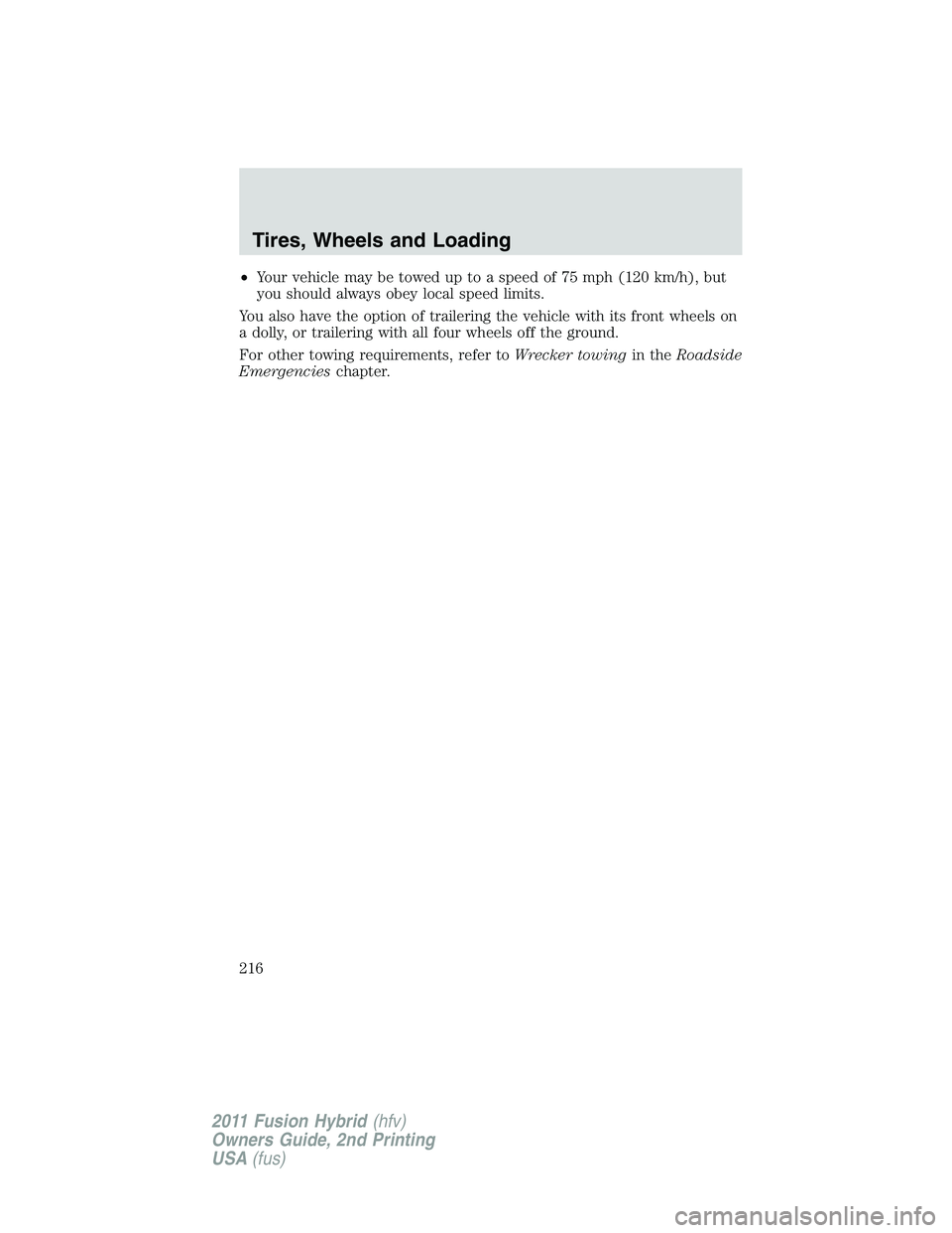 FORD FUSION HYBRID 2011  Owners Manual •Your vehicle may be towed up to a speed of 75 mph (120 km/h), but
you should always obey local speed limits.
You also have the option of trailering the vehicle with its front wheels on
a dolly, or 