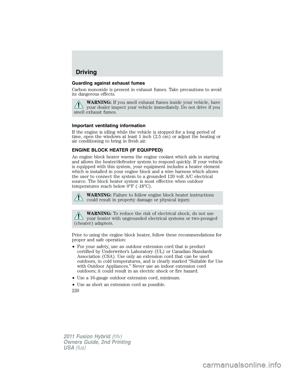 FORD FUSION HYBRID 2011 Owners Manual Guarding against exhaust fumes
Carbon monoxide is present in exhaust fumes. Take precautions to avoid
its dangerous effects.
WARNING:If you smell exhaust fumes inside your vehicle, have
your dealer in FORD FUSION HYBRID 2011 Owners Manual Guarding against exhaust fumes
Carbon monoxide is present in exhaust fumes. Take precautions to avoid
its dangerous effects.
WARNING:If you smell exhaust fumes inside your vehicle, have
your dealer in