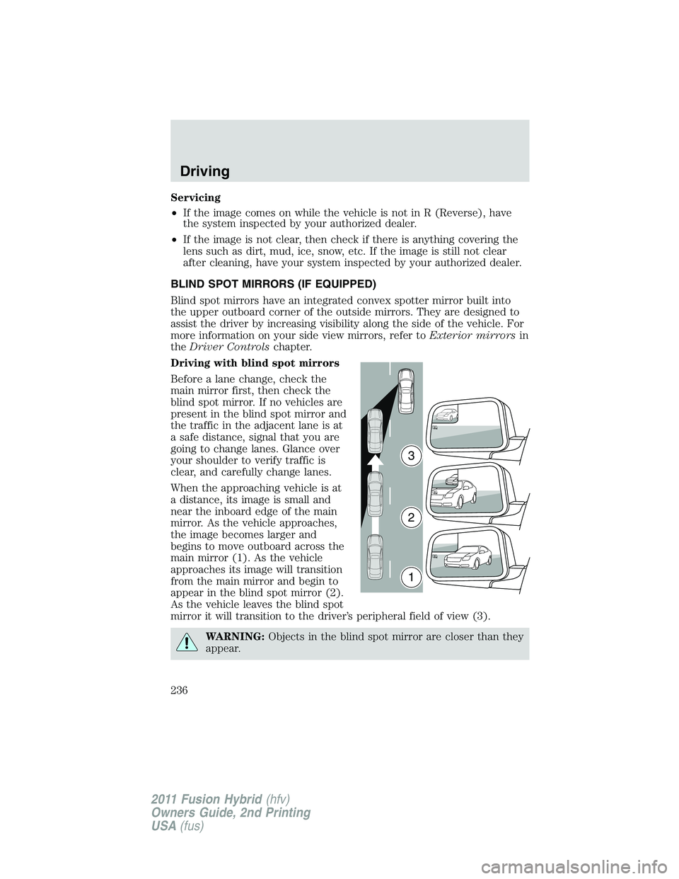 FORD FUSION HYBRID 2011 Owners Manual Servicing
•If the image comes on while the vehicle is not in R (Reverse), have
the system inspected by your authorized dealer.
•If the image is not clear, then check if there is anything covering FORD FUSION HYBRID 2011 Owners Manual Servicing
•If the image comes on while the vehicle is not in R (Reverse), have
the system inspected by your authorized dealer.
•If the image is not clear, then check if there is anything covering