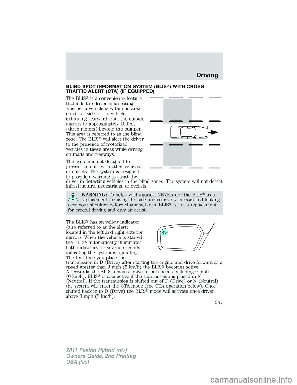 FORD FUSION HYBRID 2011 Owners Manual BLIND SPOT INFORMATION SYSTEM (BLIS) WITH CROSS
TRAFFIC ALERT (CTA) (IF EQUIPPED)
The BLISis a convenience feature
that aids the driver in assessing
whether a vehicle is within an area
on either sid FORD FUSION HYBRID 2011 Owners Manual BLIND SPOT INFORMATION SYSTEM (BLIS) WITH CROSS
TRAFFIC ALERT (CTA) (IF EQUIPPED)
The BLISis a convenience feature
that aids the driver in assessing
whether a vehicle is within an area
on either sid