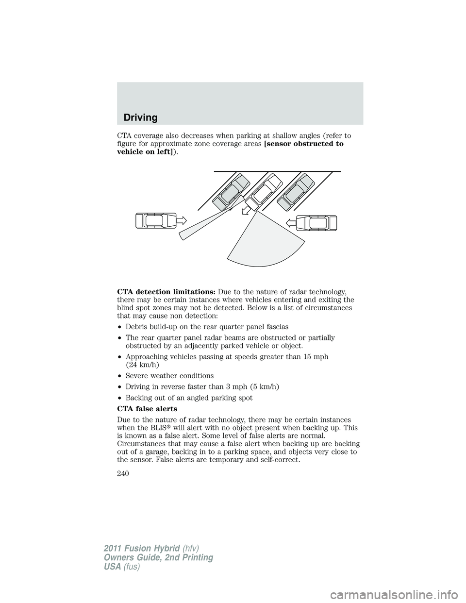 FORD FUSION HYBRID 2011  Owners Manual CTA coverage also decreases when parking at shallow angles (refer to
figure for approximate zone coverage areas[sensor obstructed to
vehicle on left]).
CTA detection limitations:Due to the nature of r