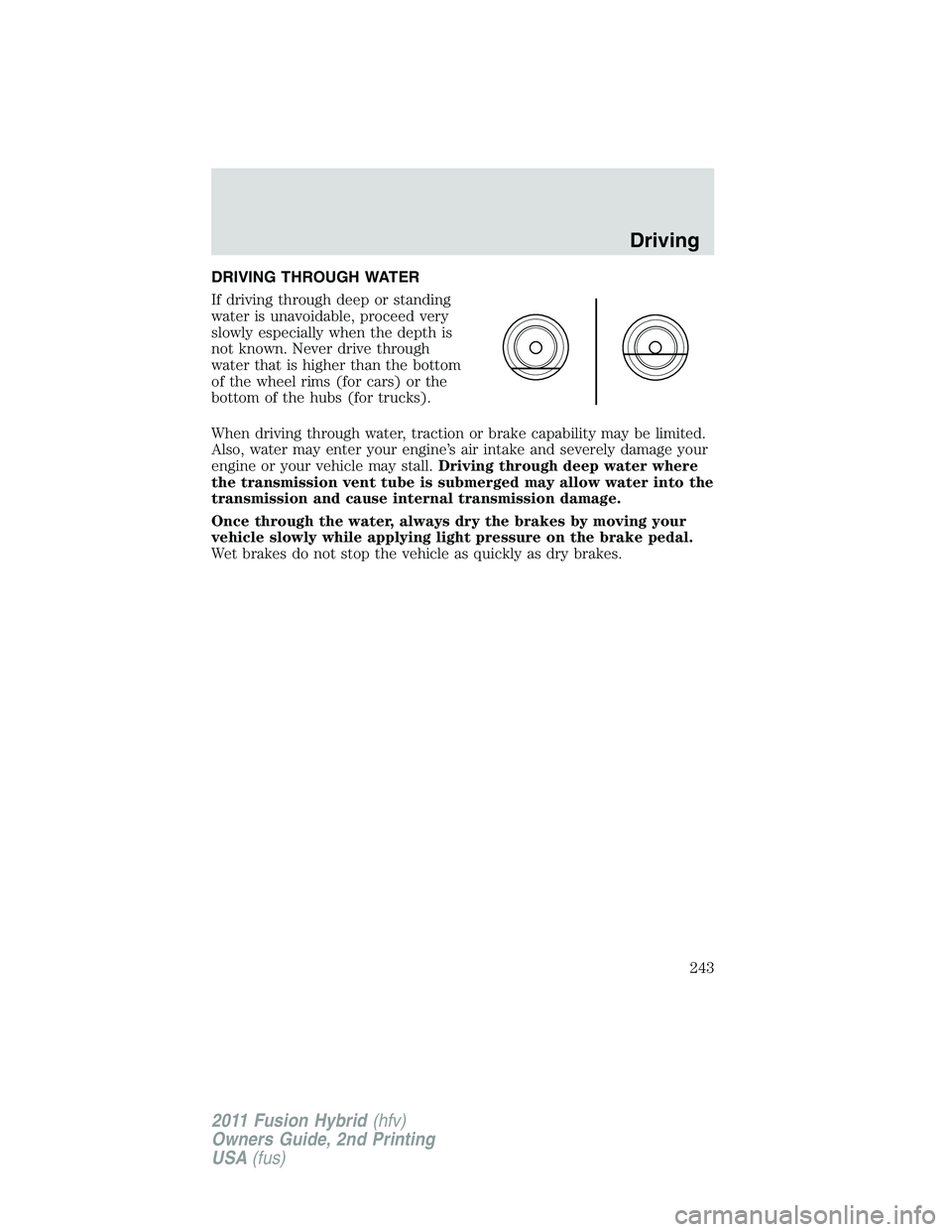 FORD FUSION HYBRID 2011  Owners Manual DRIVING THROUGH WATER
If driving through deep or standing
water is unavoidable, proceed very
slowly especially when the depth is
not known. Never drive through
water that is higher than the bottom
of 