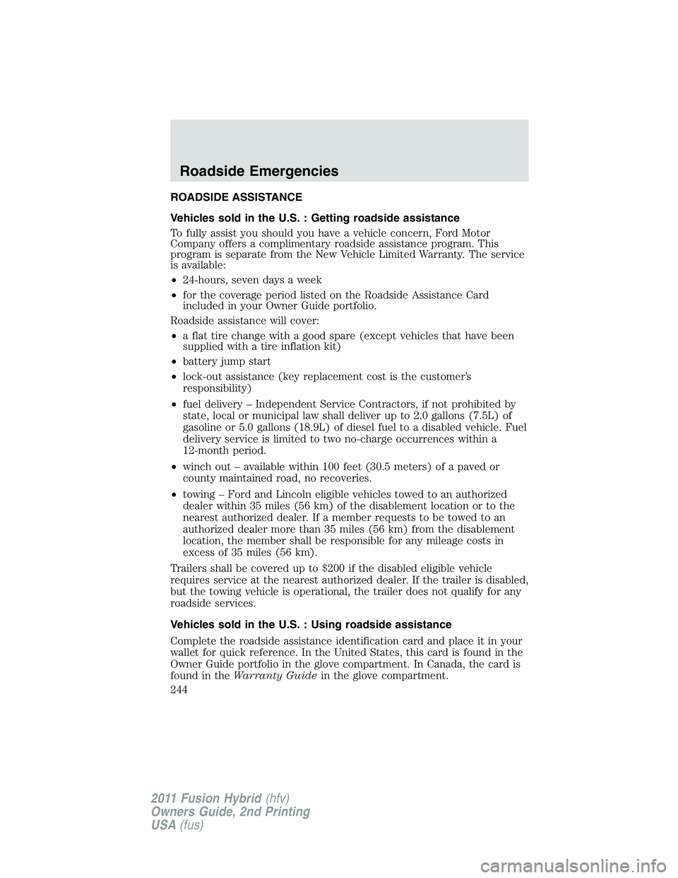 FORD FUSION HYBRID 2011 Owners Manual ROADSIDE ASSISTANCE
Vehicles sold in the U.S. : Getting roadside assistance
To fully assist you should you have a vehicle concern, Ford Motor
Company offers a complimentary roadside assistance program FORD FUSION HYBRID 2011 Owners Manual ROADSIDE ASSISTANCE
Vehicles sold in the U.S. : Getting roadside assistance
To fully assist you should you have a vehicle concern, Ford Motor
Company offers a complimentary roadside assistance program