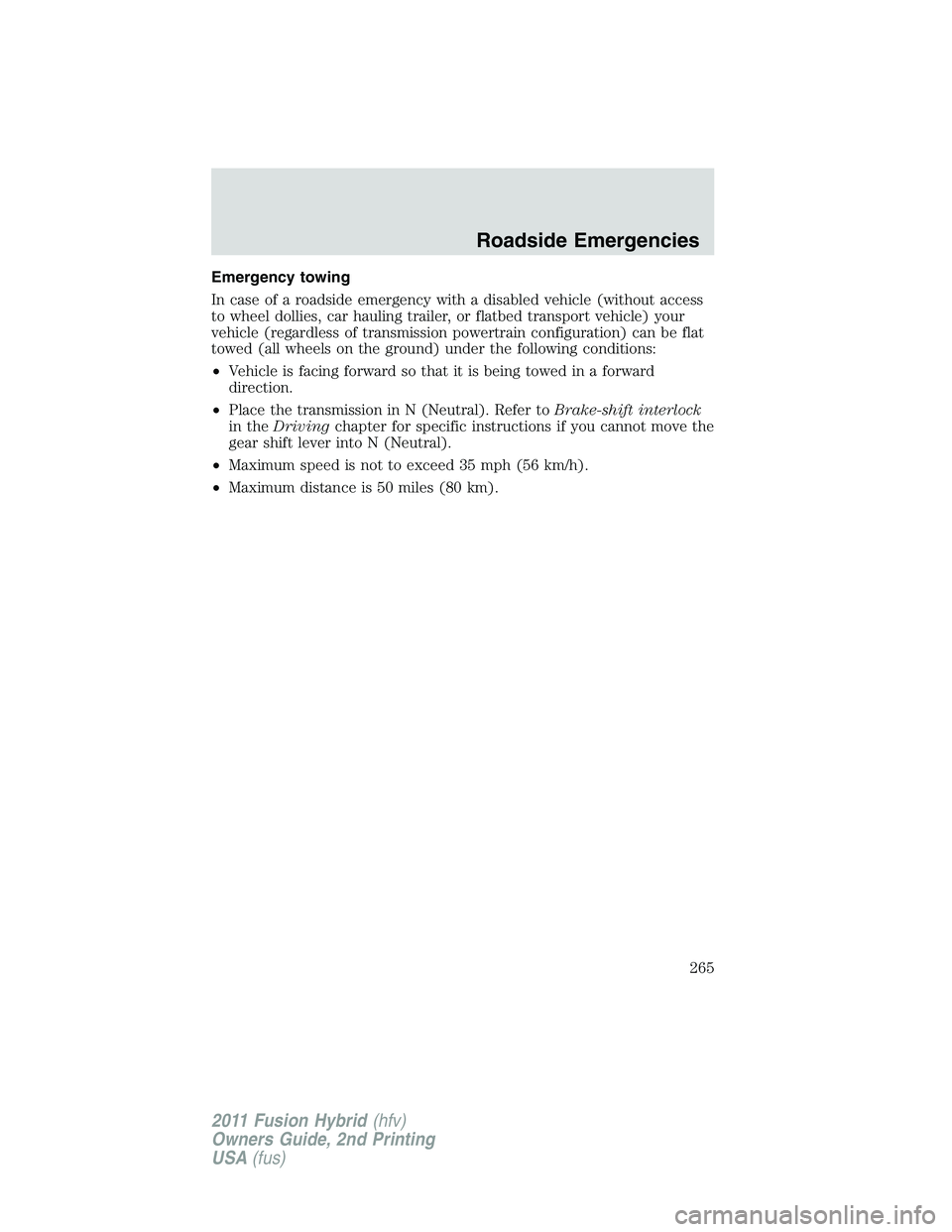 FORD FUSION HYBRID 2011  Owners Manual Emergency towing
In case of a roadside emergency with a disabled vehicle (without access
to wheel dollies, car hauling trailer, or flatbed transport vehicle) your
vehicle (regardless of transmission p