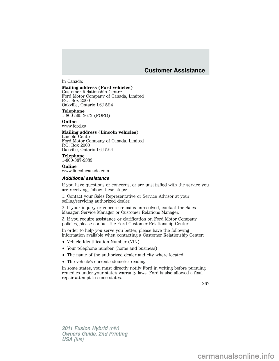 FORD FUSION HYBRID 2011 Owners Manual In Canada:
Mailing address (Ford vehicles)
Customer Relationship Centre
Ford Motor Company of Canada, Limited
P.O. Box 2000
Oakville, Ontario L6J 5E4
Telephone
1-800-565-3673 (FORD)
Online
www.ford.ca FORD FUSION HYBRID 2011 Owners Manual In Canada:
Mailing address (Ford vehicles)
Customer Relationship Centre
Ford Motor Company of Canada, Limited
P.O. Box 2000
Oakville, Ontario L6J 5E4
Telephone
1-800-565-3673 (FORD)
Online
www.ford.ca