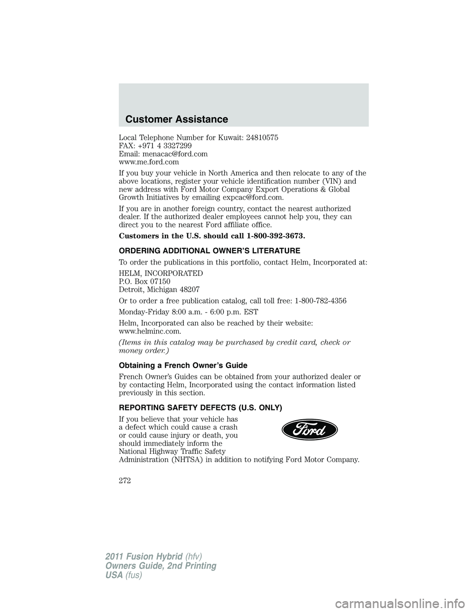 FORD FUSION HYBRID 2011 Owners Manual Local Telephone Number for Kuwait: 24810575
FAX: +971 4 3327299
Email: menacac@ford.com
www.me.ford.com
If you buy your vehicle in North America and then relocate to any of the
above locations, regist FORD FUSION HYBRID 2011 Owners Manual Local Telephone Number for Kuwait: 24810575
FAX: +971 4 3327299
Email: menacac@ford.com
www.me.ford.com
If you buy your vehicle in North America and then relocate to any of the
above locations, regist