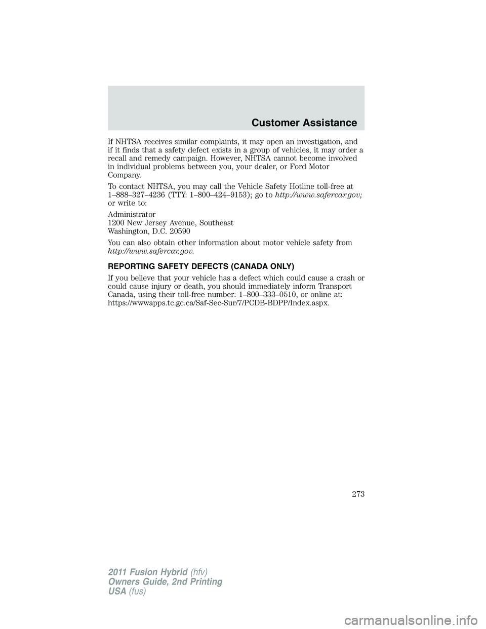 FORD FUSION HYBRID 2011 Owners Manual If NHTSA receives similar complaints, it may open an investigation, and
if it finds that a safety defect exists in a group of vehicles, it may order a
recall and remedy campaign. However, NHTSA cannot FORD FUSION HYBRID 2011 Owners Manual If NHTSA receives similar complaints, it may open an investigation, and
if it finds that a safety defect exists in a group of vehicles, it may order a
recall and remedy campaign. However, NHTSA cannot