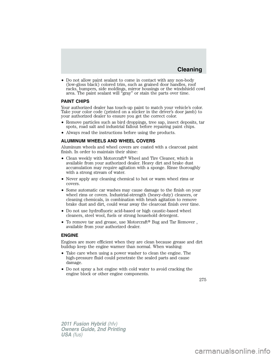 FORD FUSION HYBRID 2011 Owners Manual •Do not allow paint sealant to come in contact with any non-body
(low-gloss black) colored trim, such as grained door handles, roof
racks, bumpers, side moldings, mirror housings or the windshield c FORD FUSION HYBRID 2011 Owners Manual •Do not allow paint sealant to come in contact with any non-body
(low-gloss black) colored trim, such as grained door handles, roof
racks, bumpers, side moldings, mirror housings or the windshield c