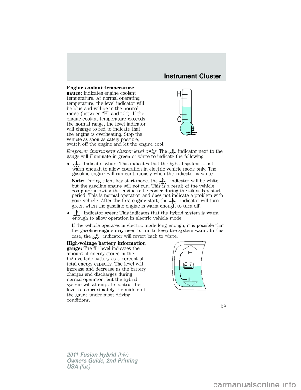 FORD FUSION HYBRID 2011 Owners Manual Engine coolant temperature
gauge:Indicates engine coolant
temperature. At normal operating
temperature, the level indicator will
be blue and will be in the normal
range (between “H” and “C”). FORD FUSION HYBRID 2011 Owners Manual Engine coolant temperature
gauge:Indicates engine coolant
temperature. At normal operating
temperature, the level indicator will
be blue and will be in the normal
range (between “H” and “C”).