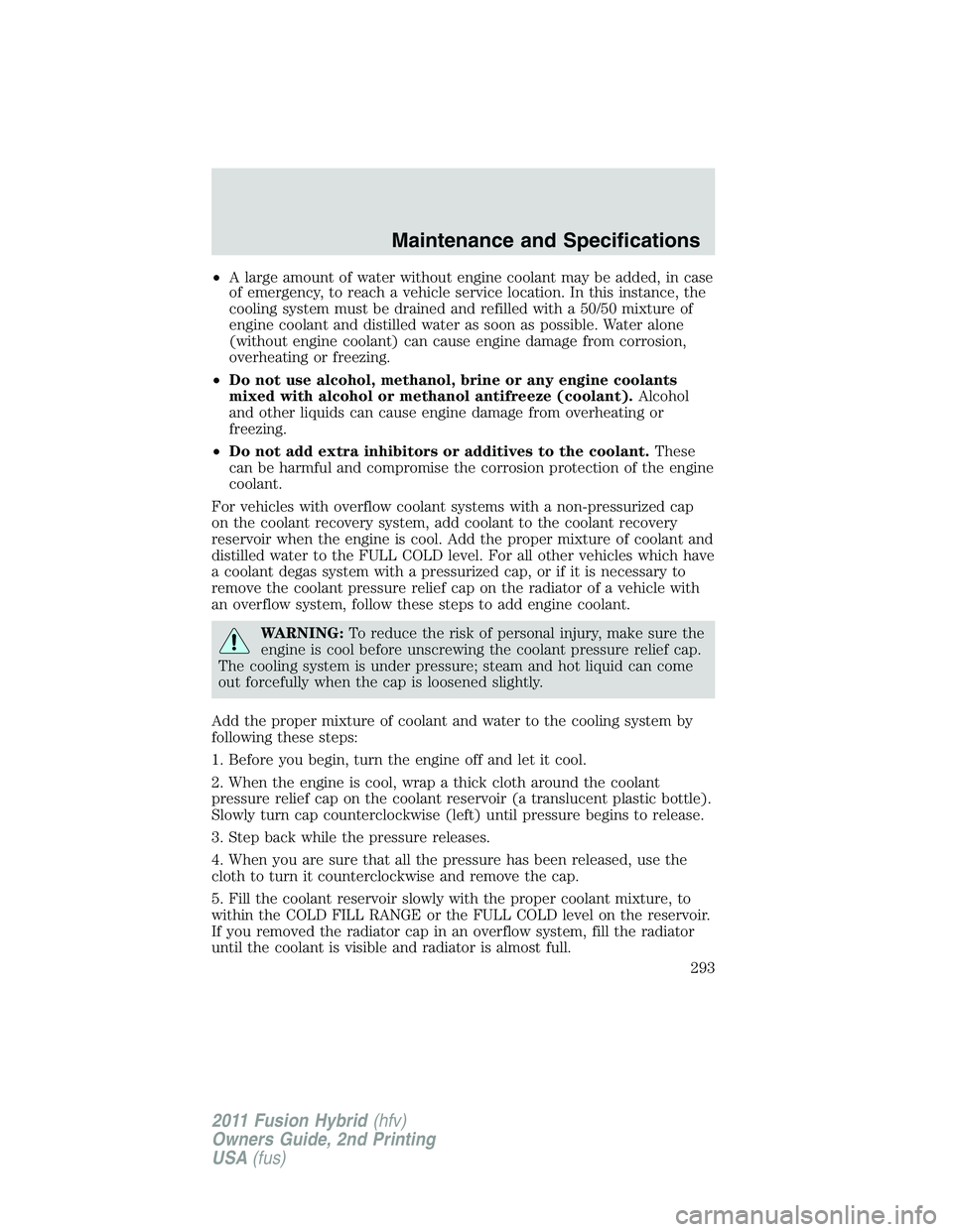 FORD FUSION HYBRID 2011 Owners Manual •A large amount of water without engine coolant may be added, in case
of emergency, to reach a vehicle service location. In this instance, the
cooling system must be drained and refilled with a 50/5 FORD FUSION HYBRID 2011 Owners Manual •A large amount of water without engine coolant may be added, in case
of emergency, to reach a vehicle service location. In this instance, the
cooling system must be drained and refilled with a 50/5