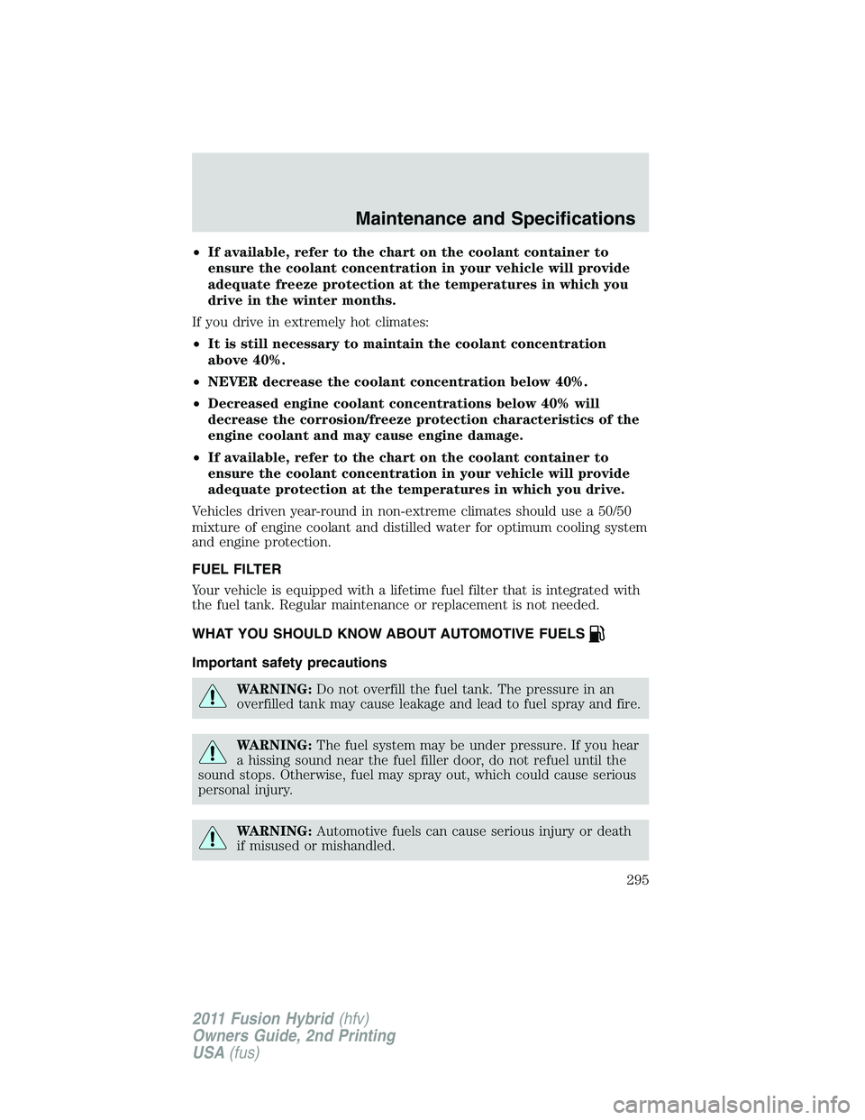 FORD FUSION HYBRID 2011 Owners Manual •If available, refer to the chart on the coolant container to
ensure the coolant concentration in your vehicle will provide
adequate freeze protection at the temperatures in which you
drive in the w FORD FUSION HYBRID 2011 Owners Manual •If available, refer to the chart on the coolant container to
ensure the coolant concentration in your vehicle will provide
adequate freeze protection at the temperatures in which you
drive in the w