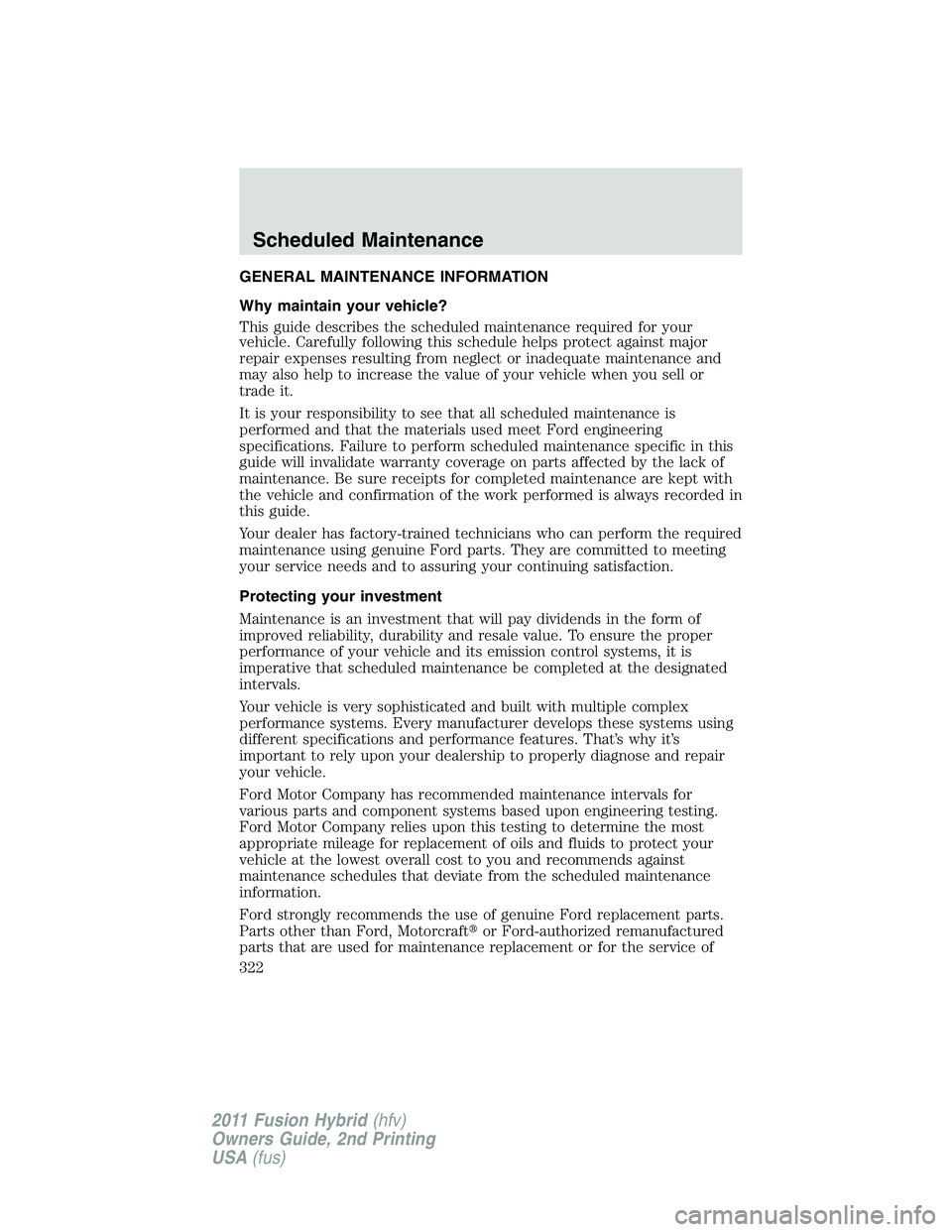 FORD FUSION HYBRID 2011  Owners Manual GENERAL MAINTENANCE INFORMATION
Why maintain your vehicle?
This guide describes the scheduled maintenance required for your
vehicle. Carefully following this schedule helps protect against major
repai
