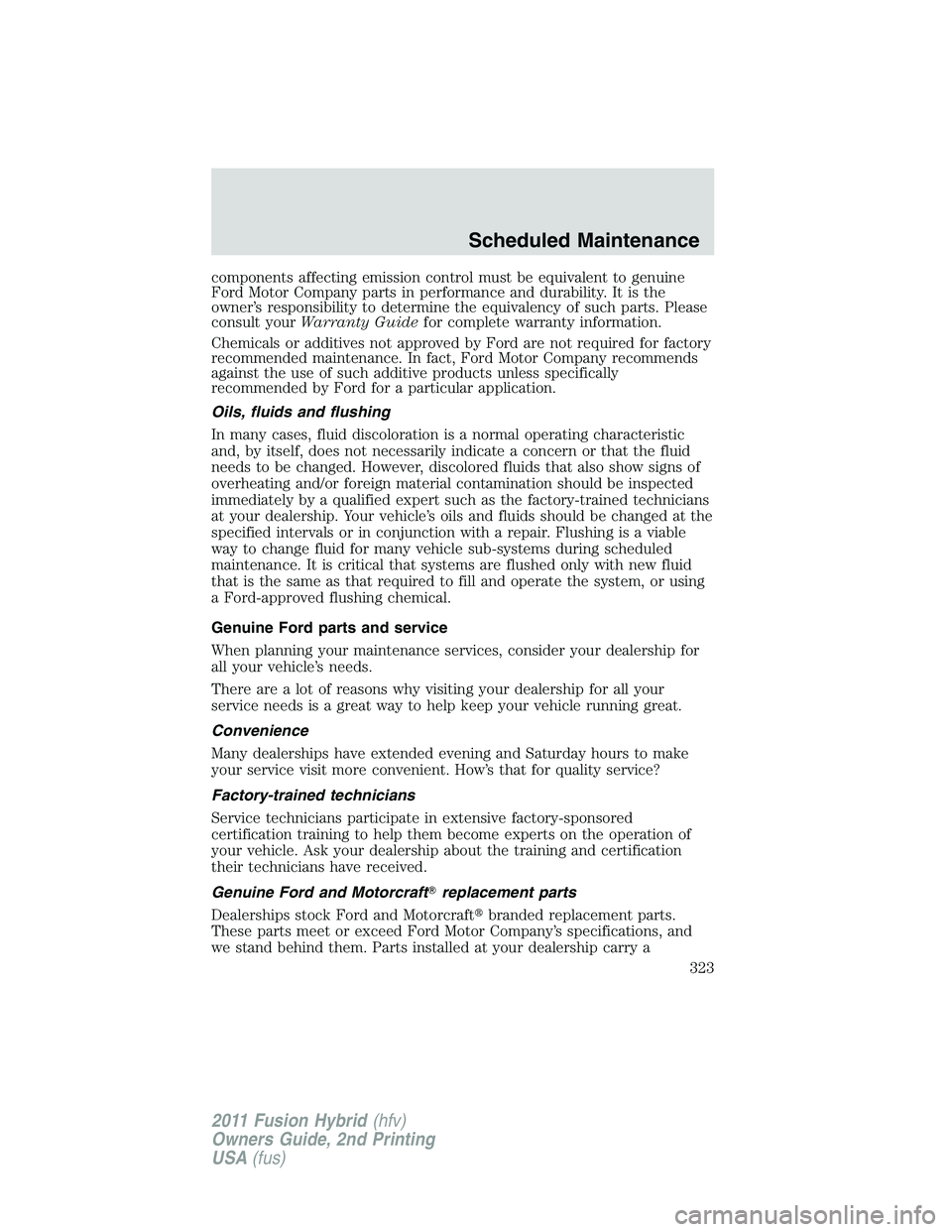 FORD FUSION HYBRID 2011  Owners Manual components affecting emission control must be equivalent to genuine
Ford Motor Company parts in performance and durability. It is the
owner’s responsibility to determine the equivalency of such part