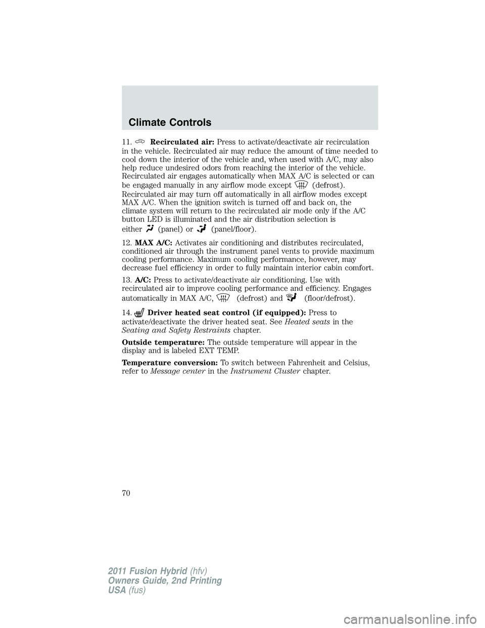 FORD FUSION HYBRID 2011 Owners Manual 11.Recirculated air:Press to activate/deactivate air recirculation
in the vehicle. Recirculated air may reduce the amount of time needed to
cool down the interior of the vehicle and, when used with A/ FORD FUSION HYBRID 2011 Owners Manual 11.Recirculated air:Press to activate/deactivate air recirculation
in the vehicle. Recirculated air may reduce the amount of time needed to
cool down the interior of the vehicle and, when used with A/