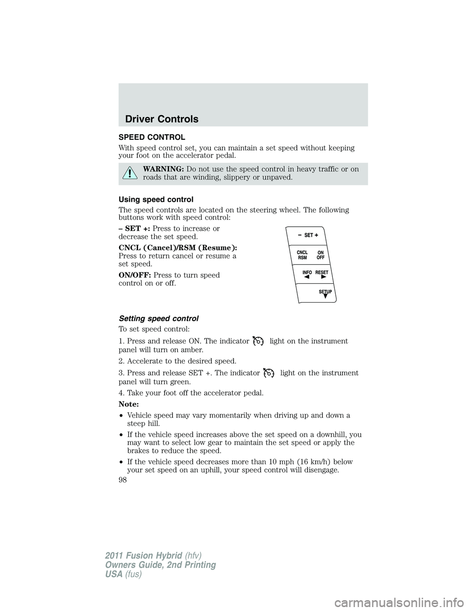 FORD FUSION HYBRID 2011 Owners Manual SPEED CONTROL
With speed control set, you can maintain a set speed without keeping
your foot on the accelerator pedal.
WARNING:Do not use the speed control in heavy traffic or on
roads that are windin FORD FUSION HYBRID 2011 Owners Manual SPEED CONTROL
With speed control set, you can maintain a set speed without keeping
your foot on the accelerator pedal.
WARNING:Do not use the speed control in heavy traffic or on
roads that are windin