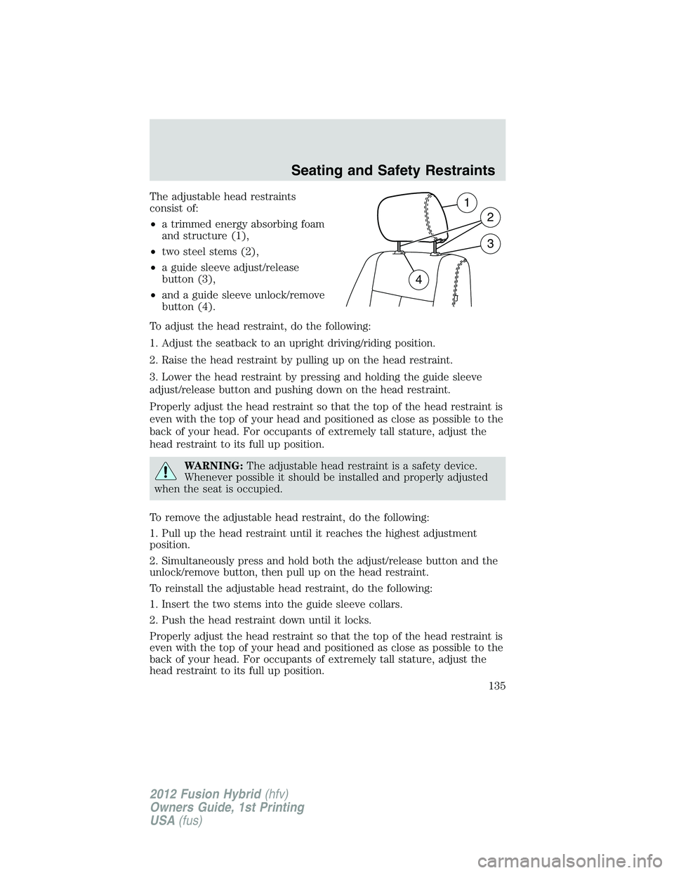 FORD FUSION HYBRID 2012  Owners Manual The adjustable head restraints
consist of:
•a trimmed energy absorbing foam
and structure (1),
•two steel stems (2),
•a guide sleeve adjust/release
button (3),
•and a guide sleeve unlock/remov