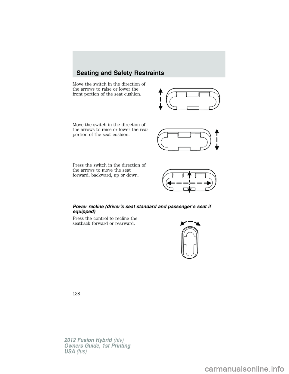 FORD FUSION HYBRID 2012  Owners Manual Move the switch in the direction of
the arrows to raise or lower the
front portion of the seat cushion.
Move the switch in the direction of
the arrows to raise or lower the rear
portion of the seat cu