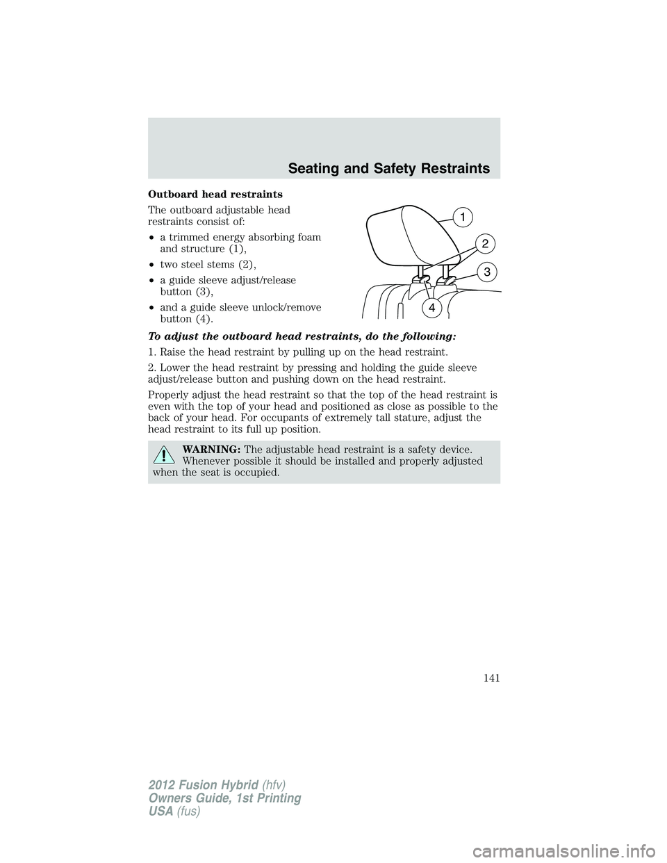 FORD FUSION HYBRID 2012  Owners Manual Outboard head restraints
The outboard adjustable head
restraints consist of:
•a trimmed energy absorbing foam
and structure (1),
•two steel stems (2),
•a guide sleeve adjust/release
button (3),

