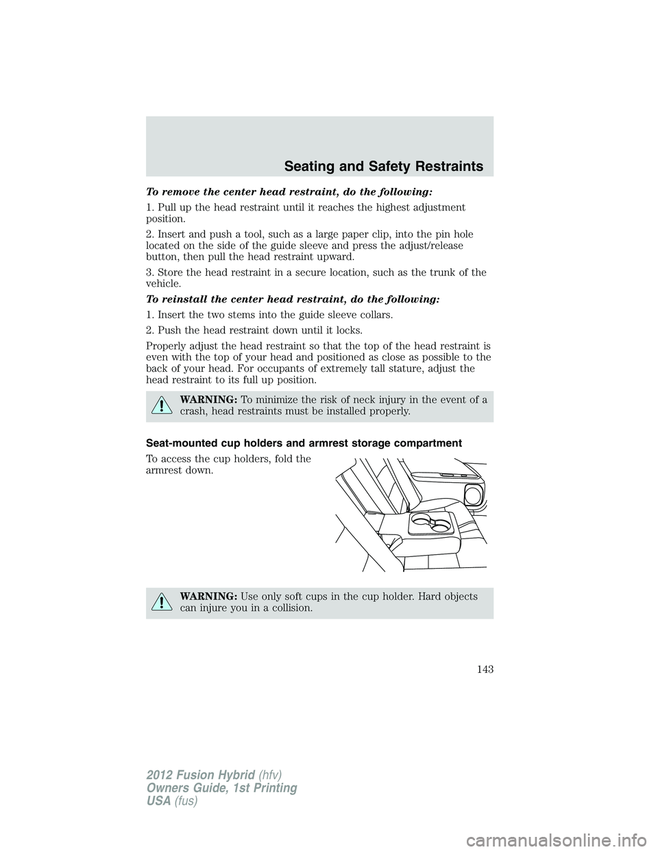 FORD FUSION HYBRID 2012  Owners Manual To remove the center head restraint, do the following:
1. Pull up the head restraint until it reaches the highest adjustment
position.
2. Insert and push a tool, such as a large paper clip, into the p
