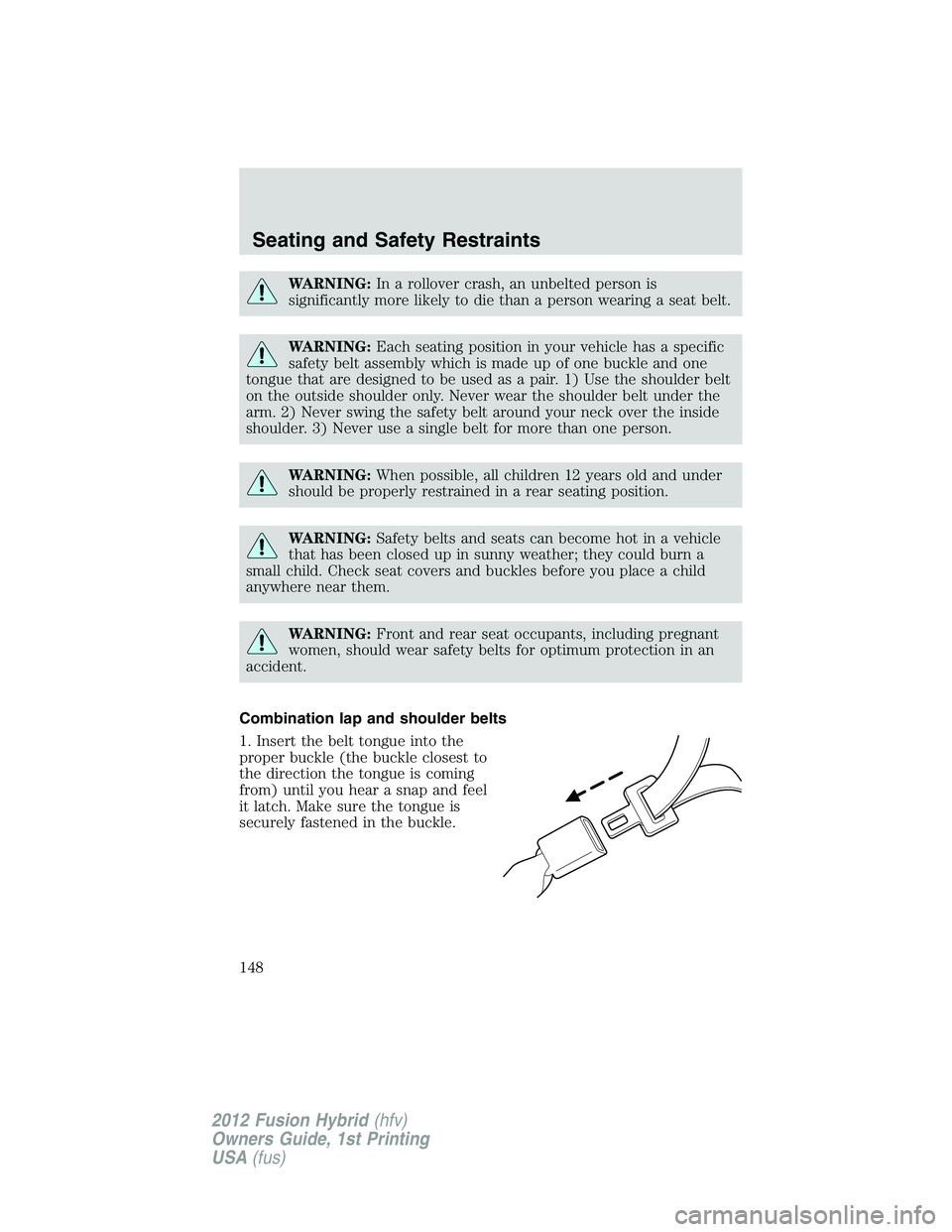 FORD FUSION HYBRID 2012  Owners Manual WARNING:In a rollover crash, an unbelted person is
significantly more likely to die than a person wearing a seat belt.
WARNING:Each seating position in your vehicle has a specific
safety belt assembly
