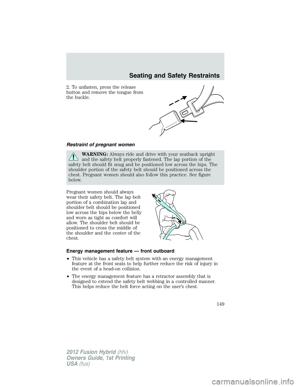 FORD FUSION HYBRID 2012  Owners Manual 2. To unfasten, press the release
button and remove the tongue from
the buckle.
Restraint of pregnant women
WARNING:Always ride and drive with your seatback upright
and the safety belt properly fasten