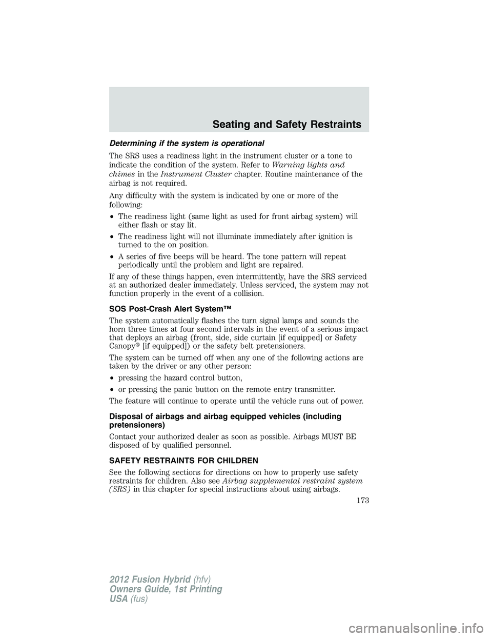 FORD FUSION HYBRID 2012  Owners Manual Determining if the system is operational
The SRS uses a readiness light in the instrument cluster or a tone to
indicate the condition of the system. Refer toWarning lights and
chimesin theInstrument C