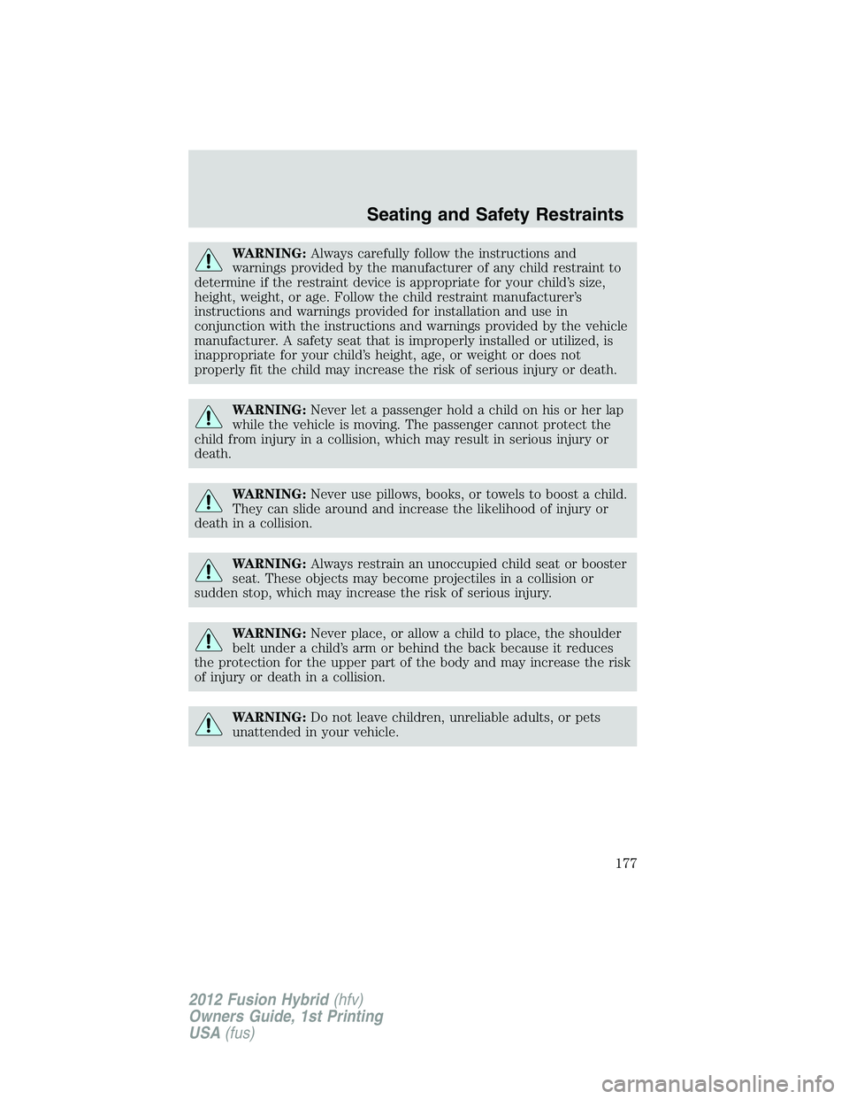 FORD FUSION HYBRID 2012  Owners Manual WARNING:Always carefully follow the instructions and
warnings provided by the manufacturer of any child restraint to
determine if the restraint device is appropriate for your child’s size,
height, w