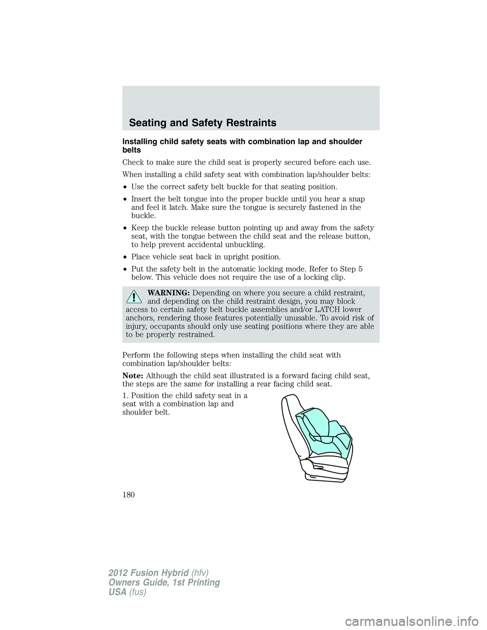 FORD FUSION HYBRID 2012  Owners Manual Installing child safety seats with combination lap and shoulder
belts
Check to make sure the child seat is properly secured before each use.
When installing a child safety seat with combination lap/sh
