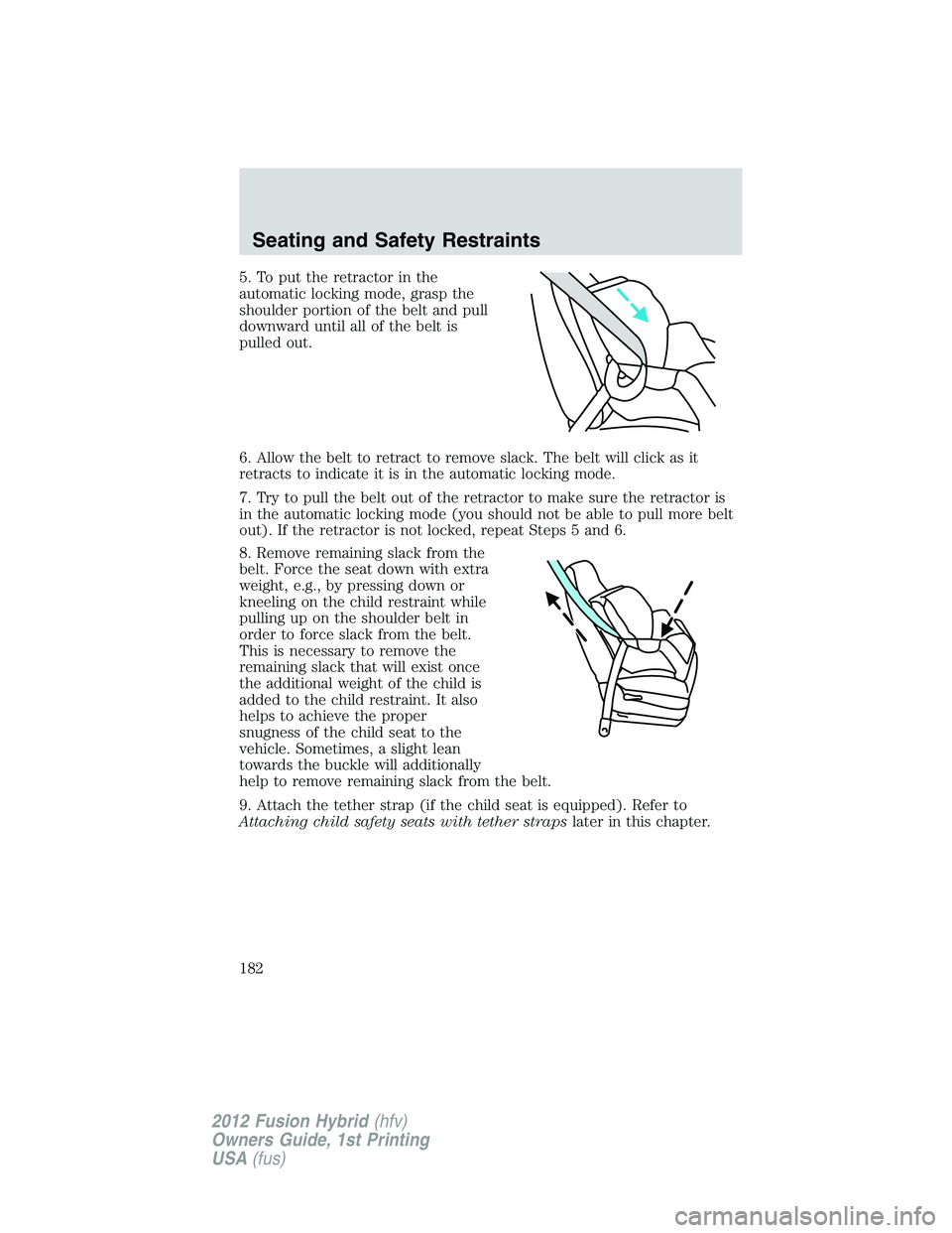 FORD FUSION HYBRID 2012  Owners Manual 5. To put the retractor in the
automatic locking mode, grasp the
shoulder portion of the belt and pull
downward until all of the belt is
pulled out.
6. Allow the belt to retract to remove slack. The b