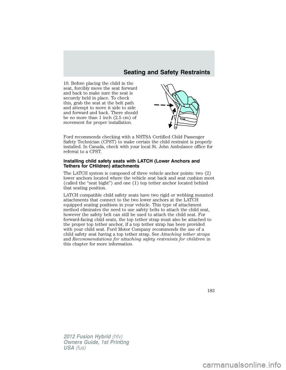 FORD FUSION HYBRID 2012  Owners Manual 10. Before placing the child in the
seat, forcibly move the seat forward
and back to make sure the seat is
securely held in place. To check
this, grab the seat at the belt path
and attempt to move it 