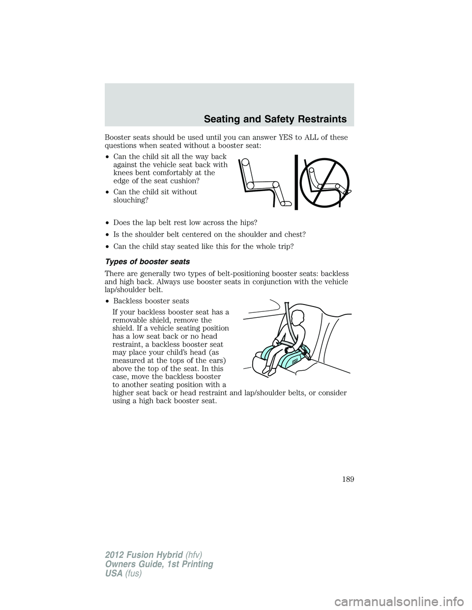 FORD FUSION HYBRID 2012  Owners Manual Booster seats should be used until you can answer YES to ALL of these
questions when seated without a booster seat:
•Can the child sit all the way back
against the vehicle seat back with
knees bent 