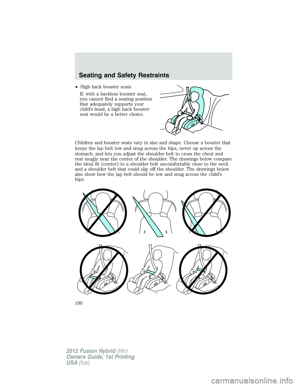 FORD FUSION HYBRID 2012  Owners Manual •High back booster seats
If, with a backless booster seat,
you cannot find a seating position
that adequately supports your
child’s head, a high back booster
seat would be a better choice.
Childre