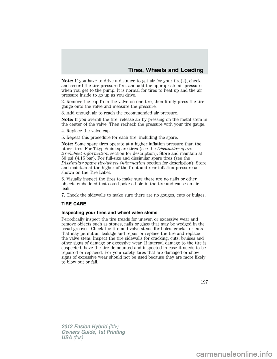 FORD FUSION HYBRID 2012  Owners Manual Note:If you have to drive a distance to get air for your tire(s), check
and record the tire pressure first and add the appropriate air pressure
when you get to the pump. It is normal for tires to heat