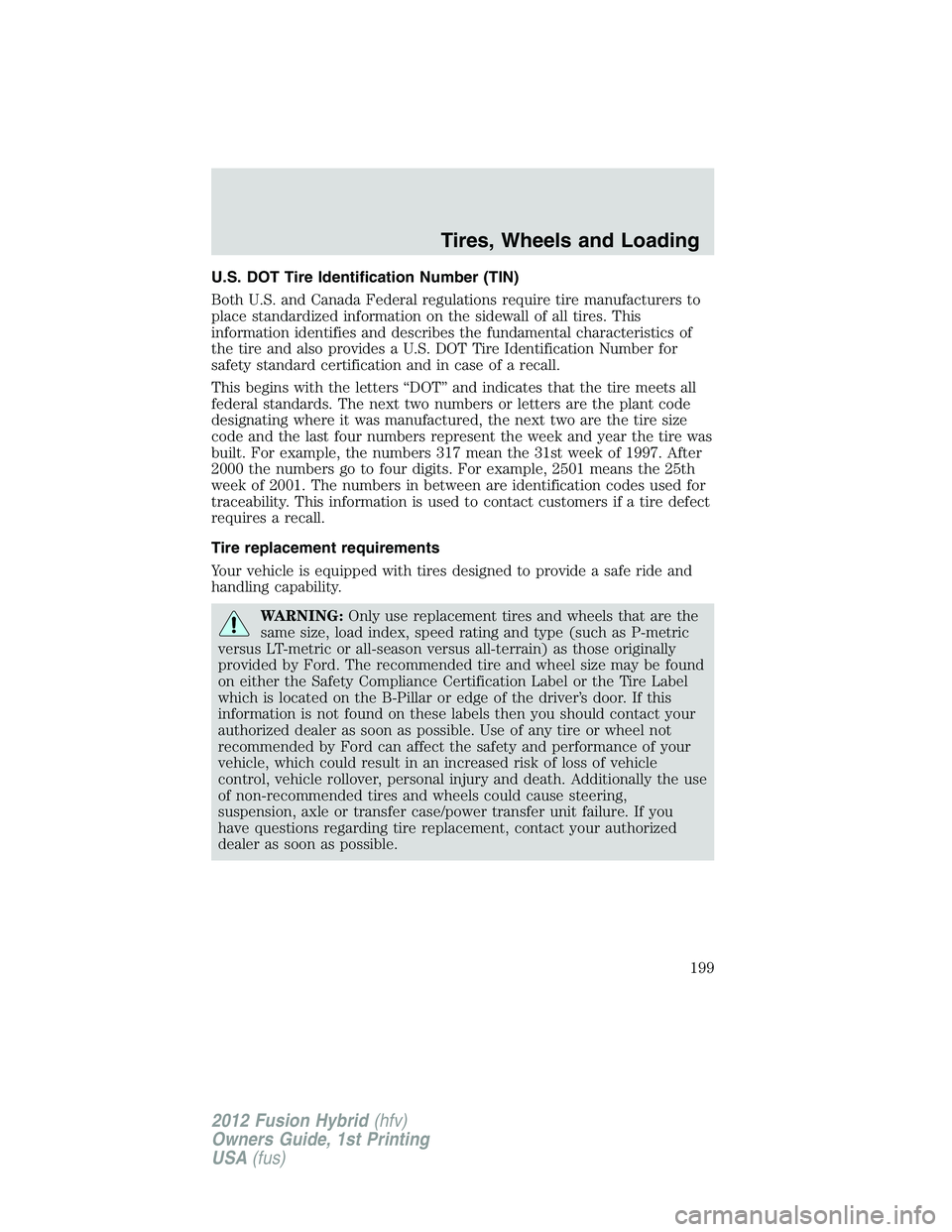 FORD FUSION HYBRID 2012  Owners Manual U.S. DOT Tire Identification Number (TIN)
Both U.S. and Canada Federal regulations require tire manufacturers to
place standardized information on the sidewall of all tires. This
information identifie