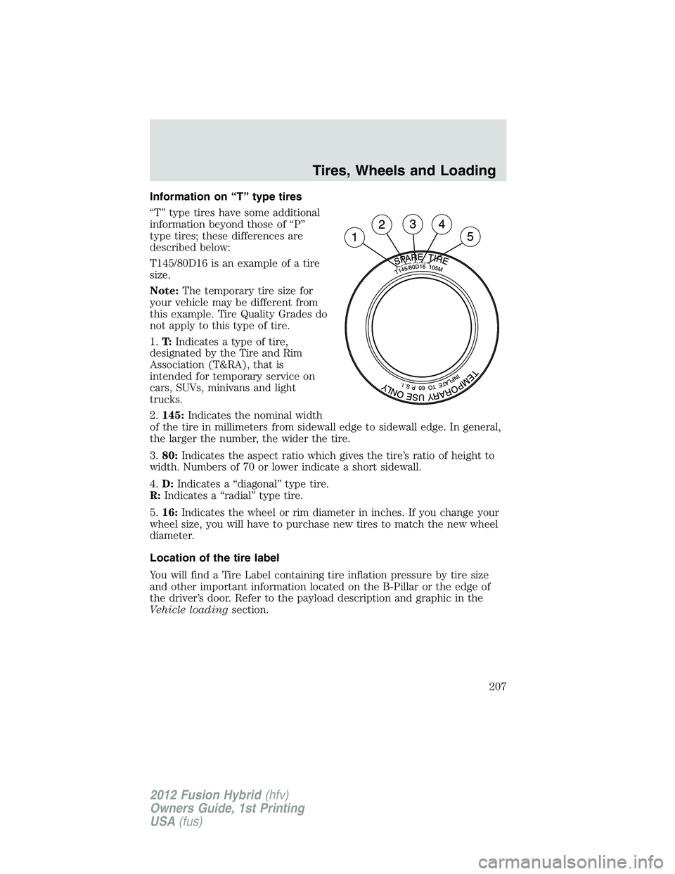 FORD FUSION HYBRID 2012  Owners Manual Information on “T” type tires
“T” type tires have some additional
information beyond those of “P”
type tires; these differences are
described below:
T145/80D16 is an example of a tire
size
