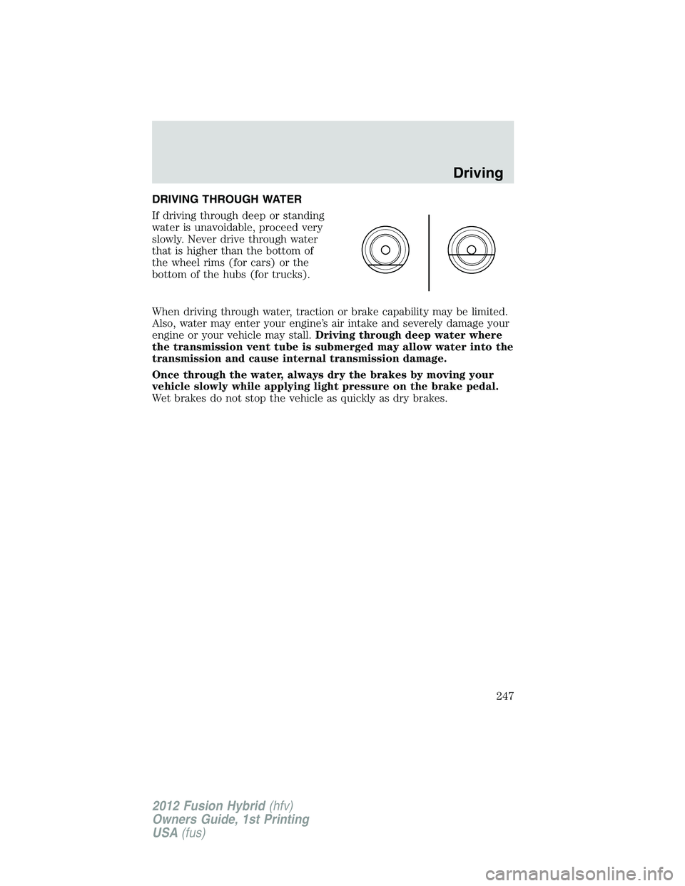 FORD FUSION HYBRID 2012  Owners Manual DRIVING THROUGH WATER
If driving through deep or standing
water is unavoidable, proceed very
slowly. Never drive through water
that is higher than the bottom of
the wheel rims (for cars) or the
bottom