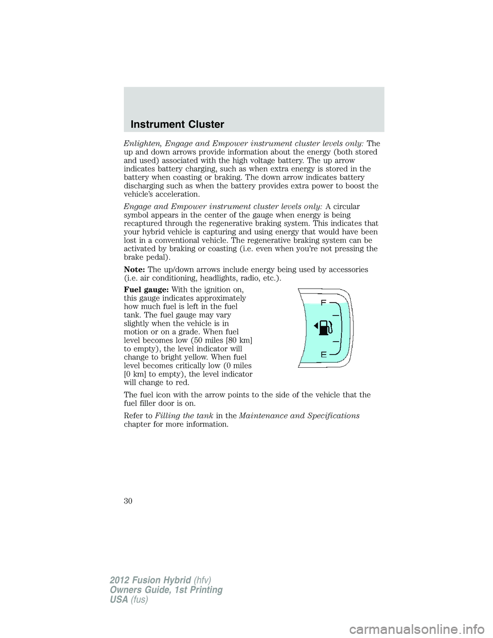 FORD FUSION HYBRID 2012  Owners Manual Enlighten, Engage and Empower instrument cluster levels only:The
up and down arrows provide information about the energy (both stored
and used) associated with the high voltage battery. The up arrow
i